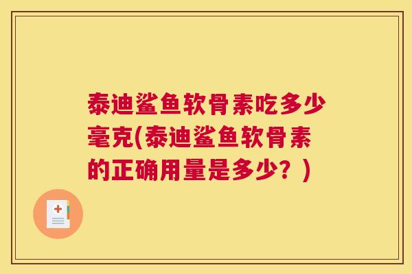 泰迪鲨鱼软骨素吃多少毫克(泰迪鲨鱼软骨素的正确用量是多少?)