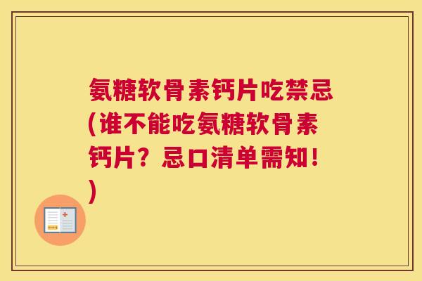 氨糖软骨素钙片吃禁忌(谁不能吃氨糖软骨素钙片?忌口清单需知!)