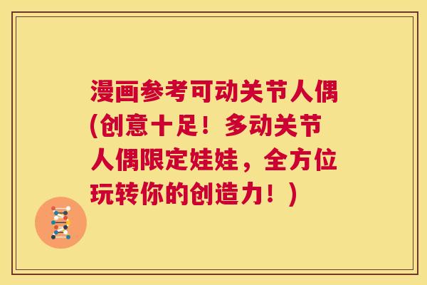漫画参考可动关节人偶(创意十足!多动关节人偶限定娃娃,全方位玩转你的创造力!)