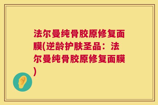 法尔曼纯骨胶原修复面膜(逆龄护肤圣品:法尔曼纯骨胶原修复面膜) 法尔曼纯骨胶原修复面膜(逆龄护肤圣品:法尔曼纯骨胶原修复面膜)