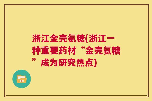 浙江金壳氨糖(浙江一种重要药材“金壳氨糖”成为研究热点)