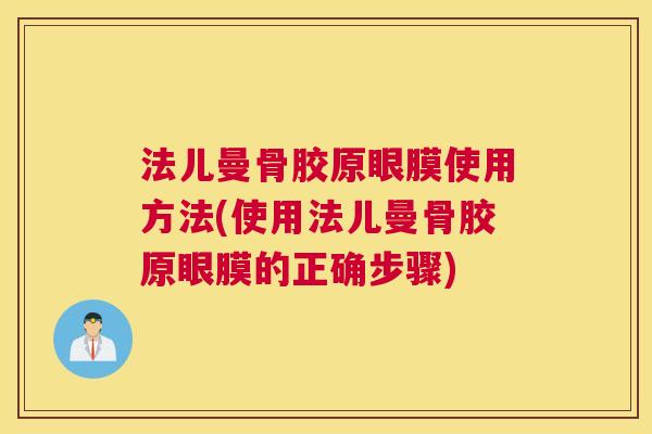 法儿曼骨胶原眼膜使用方法(使用法儿曼骨胶原眼膜的正确步骤) 法儿曼骨胶原眼膜使用方法(使用法儿曼骨胶原眼膜的正确步骤)