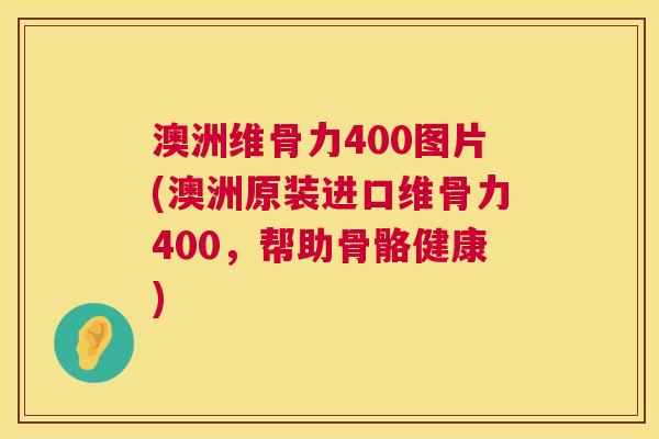 澳洲维骨力400图片(澳洲原装进口维骨力400,帮助骨骼健康) 澳洲维骨力400图片(澳洲原装进口维骨力400,帮助骨骼健康)