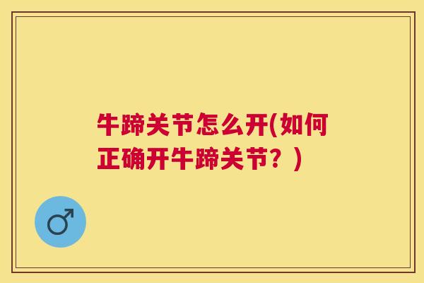 牛蹄关节怎么开(如何正确开牛蹄关节?)