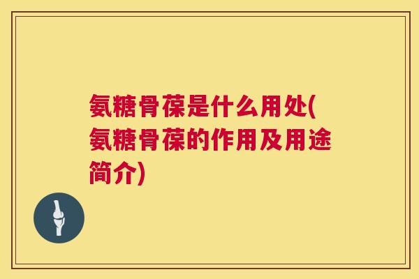 氨糖骨葆是什么用处(氨糖骨葆的作用及用途简介)