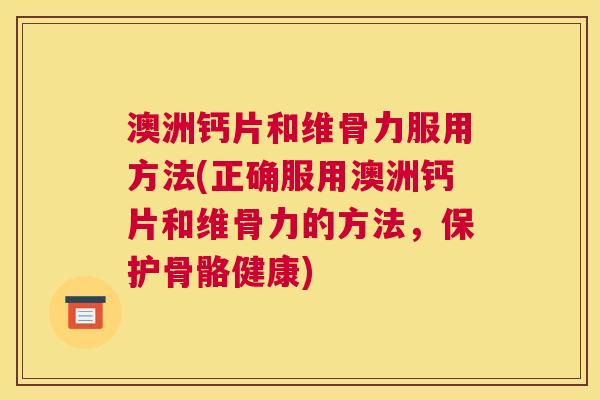 澳洲钙片和维骨力服用方法(正确服用澳洲钙片和维骨力的方法,保护骨骼健康) 澳洲钙片和维骨力服用方法(正确服用澳洲钙片和维骨力的方法,保护骨骼健康)