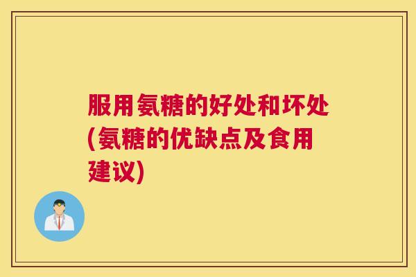 服用氨糖的好处和坏处(氨糖的优缺点及食用建议)