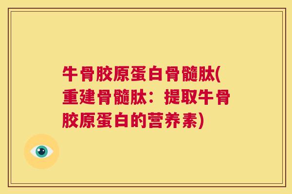 牛骨胶原蛋白骨髓肽(重建骨髓肽:提取牛骨胶原蛋白的营养素) 牛骨胶原蛋白骨髓肽(重建骨髓肽:提取牛骨胶原蛋白的营养素)