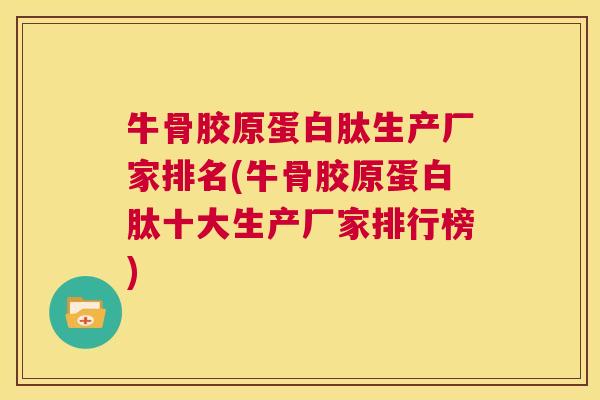 牛骨胶原蛋白肽生产厂家排名(牛骨胶原蛋白肽十大生产厂家排行榜)