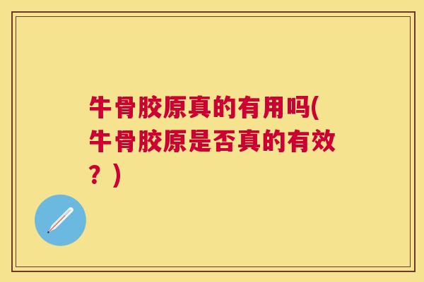 牛骨胶原真的有用吗(牛骨胶原是否真的有效?) 牛骨胶原真的有用吗(牛骨胶原是否真的有效?)