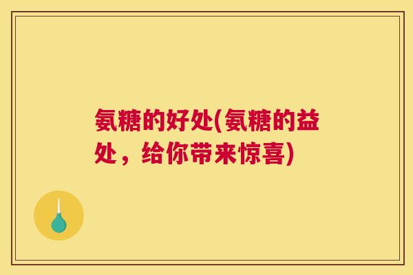 氨糖的好处(氨糖的益处，给你带来惊喜)