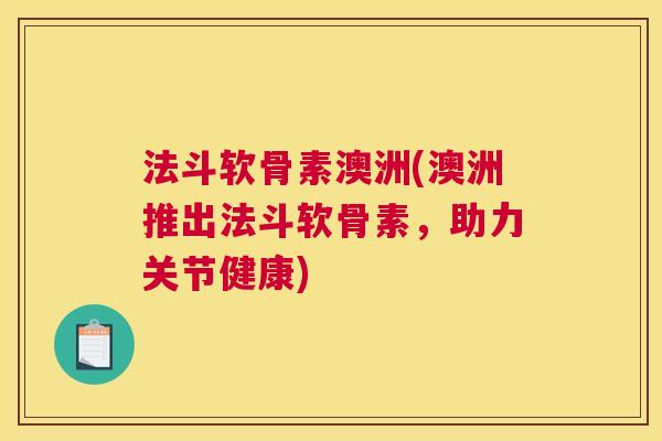 法斗软骨素澳洲(澳洲推出法斗软骨素,助力关节健康) 法斗软骨素澳洲(澳洲推出法斗软骨素,助力关节健康)