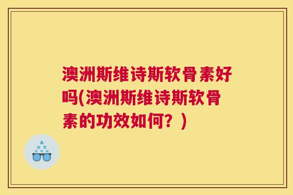 澳洲斯维诗斯软骨素好吗(澳洲斯维诗斯软骨素的功效如何？)
