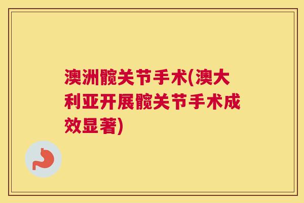 澳洲髋关节手术(澳大利亚开展髋关节手术成效显著)