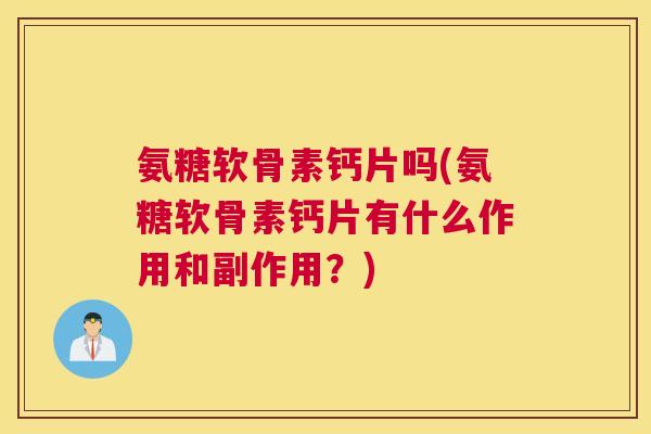 氨糖软骨素钙片吗(氨糖软骨素钙片有什么作用和副作用?)
