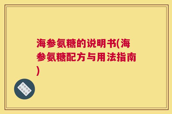 海参氨糖的说明书(海参氨糖配方与用法指南) 海参氨糖的说明书(海参氨糖配方与用法指南)
