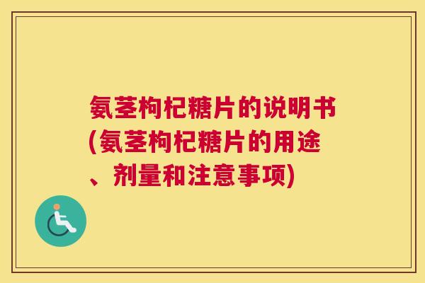 氨茎枸杞糖片的说明书(氨茎枸杞糖片的用途、剂量和注意事项)