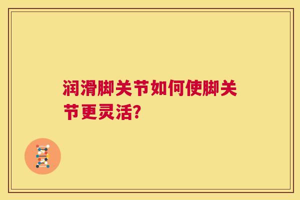 润滑脚关节如何使脚关节更灵活？
