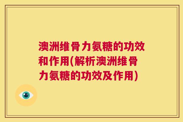 澳洲维骨力氨糖的功效和作用(解析澳洲维骨力氨糖的功效及作用) 澳洲维骨力氨糖的功效和作用(解析澳洲维骨力氨糖的功效及作用)