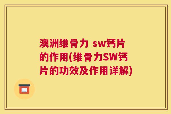澳洲维骨力 sw钙片的作用(维骨力SW钙片的功效及作用详解)