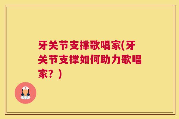 牙关节支撑歌唱家(牙关节支撑如何助力歌唱家？)