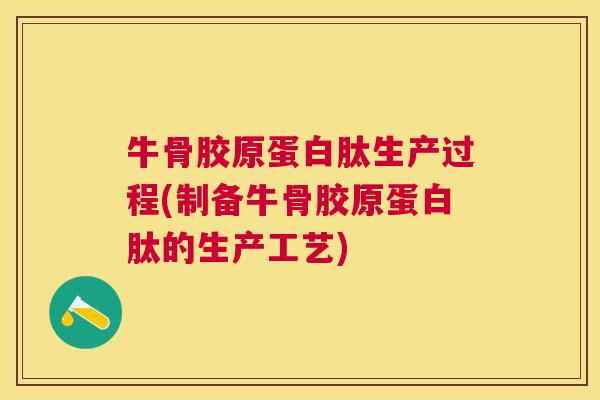 牛骨胶原蛋白肽生产过程(制备牛骨胶原蛋白肽的生产工艺)
