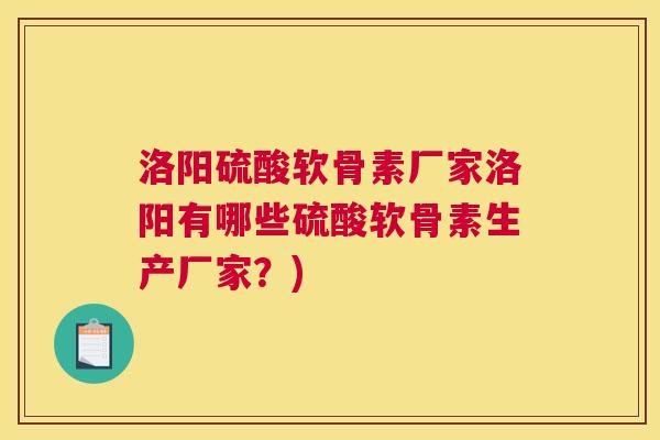 洛阳硫酸软骨素厂家洛阳有哪些硫酸软骨素生产厂家？)