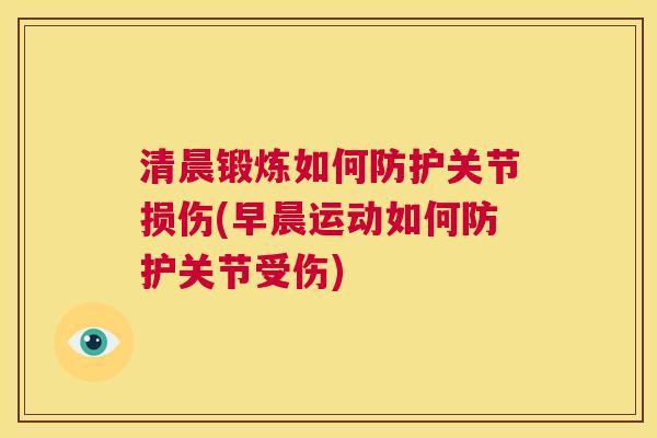 清晨锻炼如何防护关节损伤(早晨运动如何防护关节受伤)