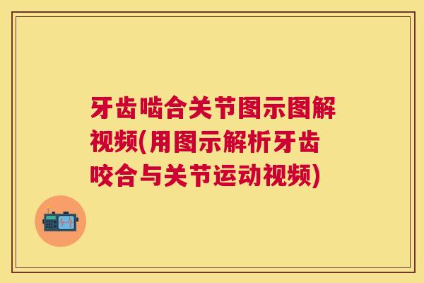 牙齿啮合关节图示图解视频(用图示解析牙齿咬合与关节运动视频) 牙齿啮合关节图示图解视频(用图示解析牙齿咬合与关节运动视频)