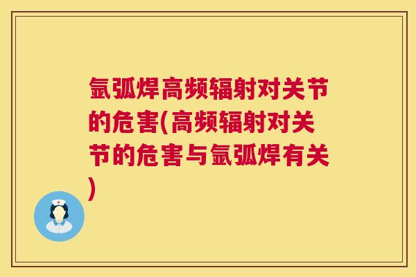 氩弧焊高频对关节的危害(高频对关节的危害与氩弧焊有关)