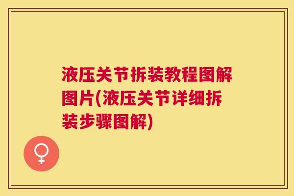 液压关节拆装教程图解图片(液压关节详细拆装步骤图解)