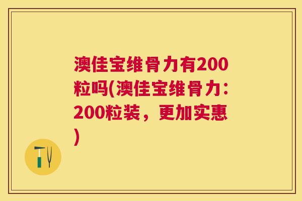 澳佳宝维骨力有200粒吗(澳佳宝维骨力:200粒装,更加实惠)