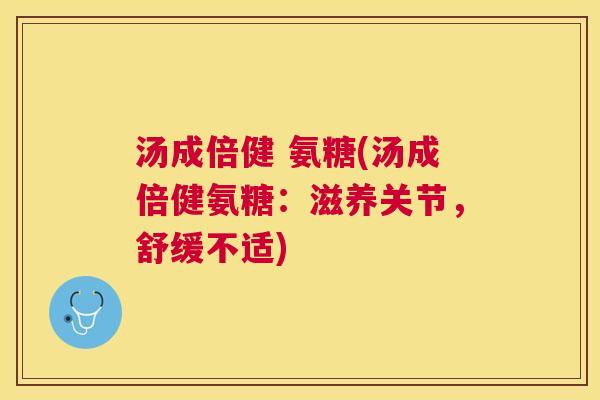 汤成倍健 氨糖(汤成倍健氨糖:滋养关节,舒缓不适) 汤成倍健 氨糖(汤成倍健氨糖:滋养关节,舒缓不适)