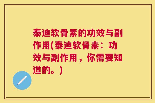 泰迪软骨素的功效与副作用(泰迪软骨素:功效与副作用,你需要知道的。) 泰迪软骨素的功效与副作用(泰迪软骨素:功效与副作用,你需要知道的。)