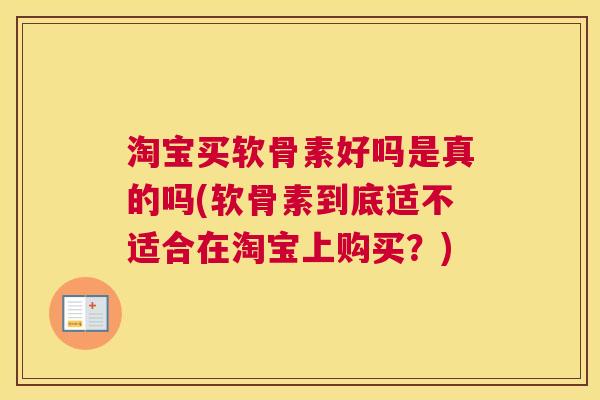 淘宝买软骨素好吗是真的吗(软骨素到底适不适合在淘宝上购买?)