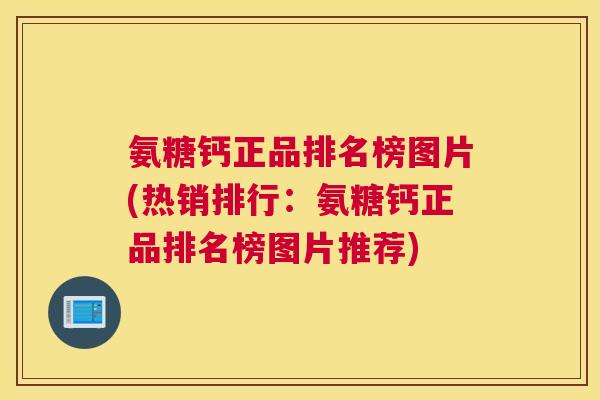 氨糖钙正品排名榜图片(热销排行：氨糖钙正品排名榜图片推荐)