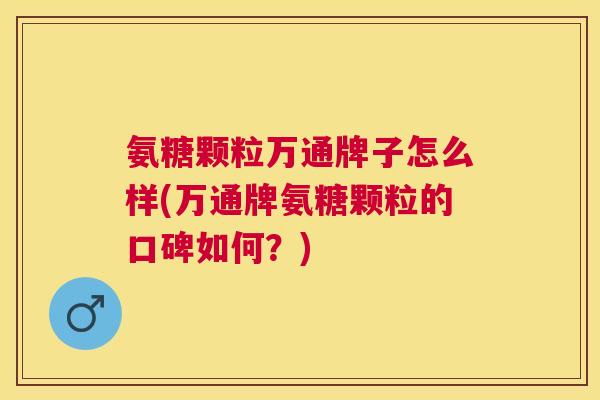 氨糖颗粒万通牌子怎么样(万通牌氨糖颗粒的口碑如何?)