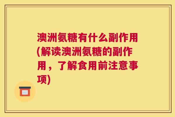 澳洲氨糖有什么副作用(解读澳洲氨糖的副作用,了解食用前注意事项)
