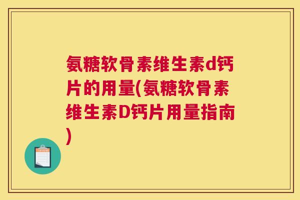 氨糖软骨素维生素d钙片的用量(氨糖软骨素维生素D钙片用量指南)