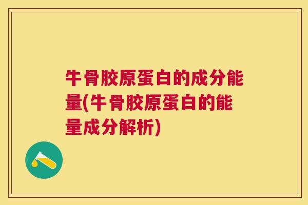 牛骨胶原蛋白的成分能量(牛骨胶原蛋白的能量成分解析) 牛骨胶原蛋白的成分能量(牛骨胶原蛋白的能量成分解析)
