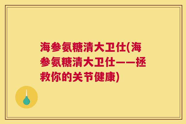 海参氨糖清大卫仕(海参氨糖清大卫仕——拯救你的关节健康)