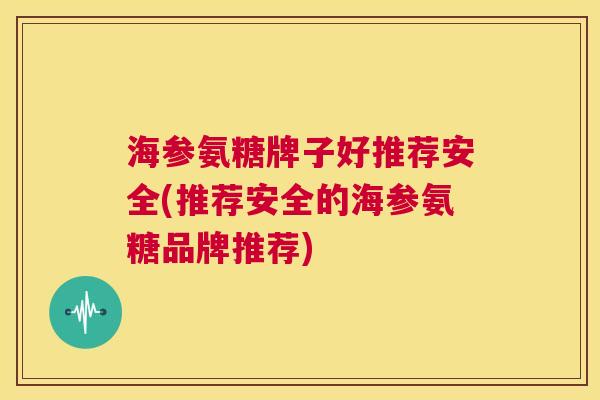 海参氨糖牌子好推荐安全(推荐安全的海参氨糖品牌推荐)