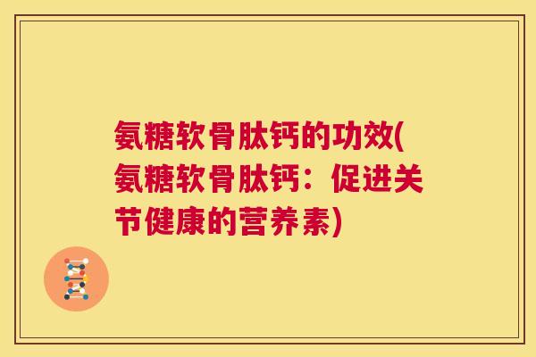 氨糖软骨肽钙的功效(氨糖软骨肽钙:促进关节健康的营养素)