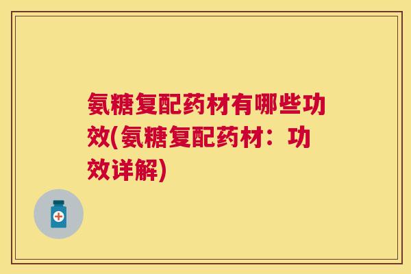 氨糖复配药材有哪些功效(氨糖复配药材:功效详解)