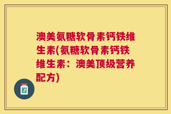 澳美氨糖软骨素钙铁维生素(氨糖软骨素钙铁维生素:澳美顶级营养配方)