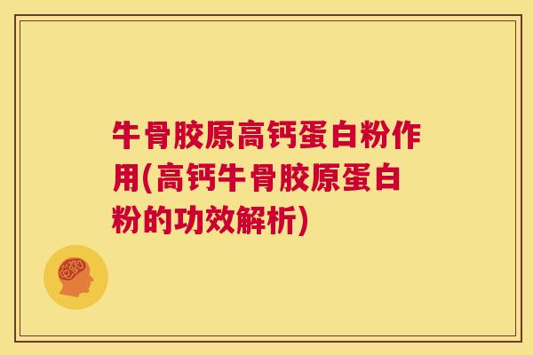 牛骨胶原高钙蛋白粉作用(高钙牛骨胶原蛋白粉的功效解析) 牛骨胶原高钙蛋白粉作用(高钙牛骨胶原蛋白粉的功效解析)