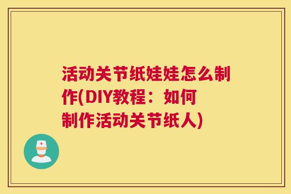 活动关节纸娃娃怎么制作(DIY教程:如何制作活动关节纸人) 活动关节纸娃娃怎么制作(DIY教程:如何制作活动关节纸人)