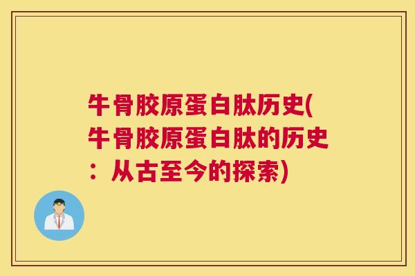 牛骨胶原蛋白肽历史(牛骨胶原蛋白肽的历史:从古至今的探索)