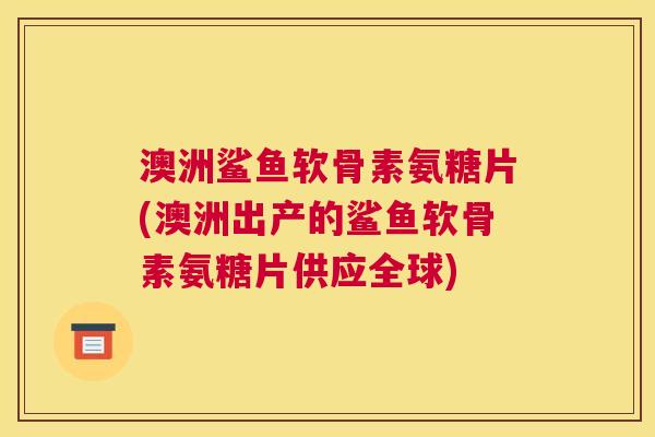 澳洲鲨鱼软骨素氨糖片(澳洲出产的鲨鱼软骨素氨糖片供应全球) 澳洲鲨鱼软骨素氨糖片(澳洲出产的鲨鱼软骨素氨糖片供应全球)