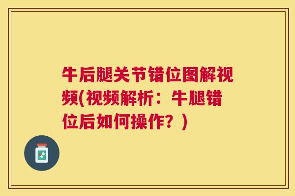 牛后腿关节错位图解视频(视频解析:牛腿错位后如何操作?)